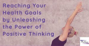 Reaching Your Health Goals by Unleashing the Power of Positive Thinking